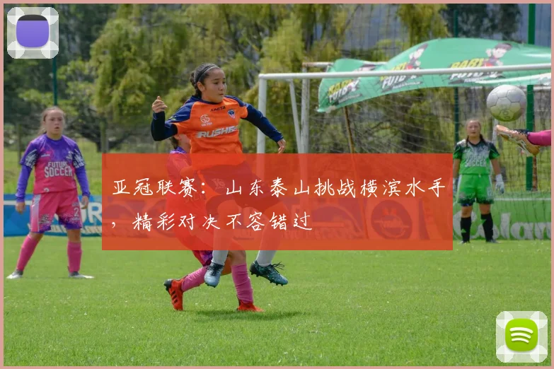 亚冠联赛：山东泰山挑战横滨水手，精彩对决不容错过