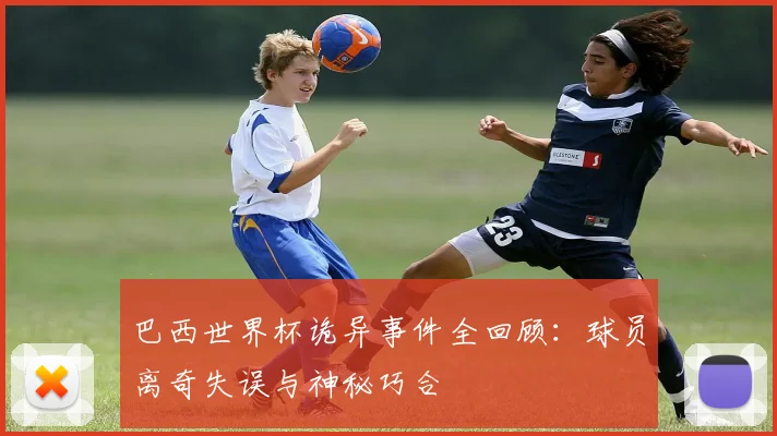 巴西世界杯诡异事件全回顾：球员离奇失误与神秘巧合