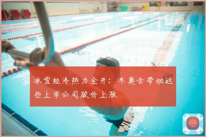 冰雪经济热力全开:冬奥会带动这些上市公司股价上涨