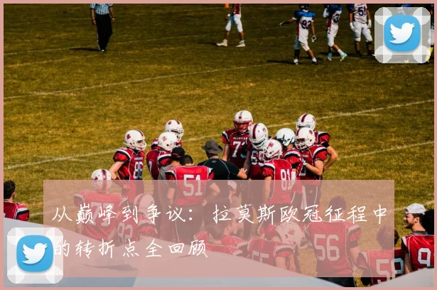 从巅峰到争议:拉莫斯欧冠征程中的转折点全回顾