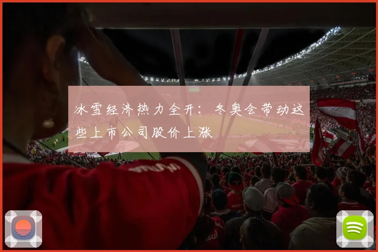 冰雪经济热力全开:冬奥会带动这些上市公司股价上涨