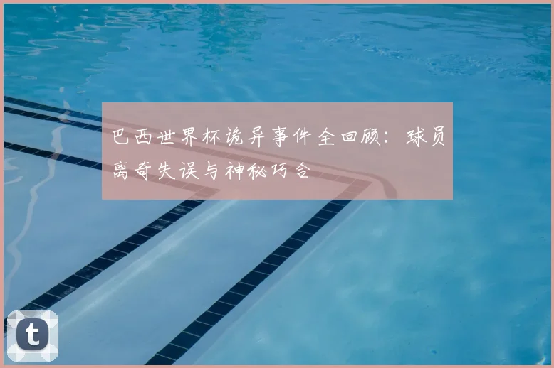 巴西世界杯诡异事件全回顾：球员离奇失误与神秘巧合