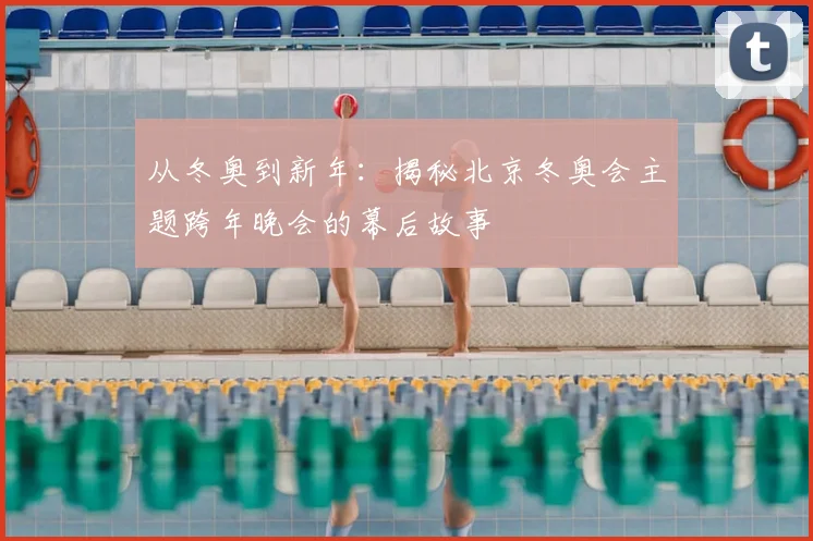 从冬奥到新年：揭秘北京冬奥会主题跨年晚会的幕后故事