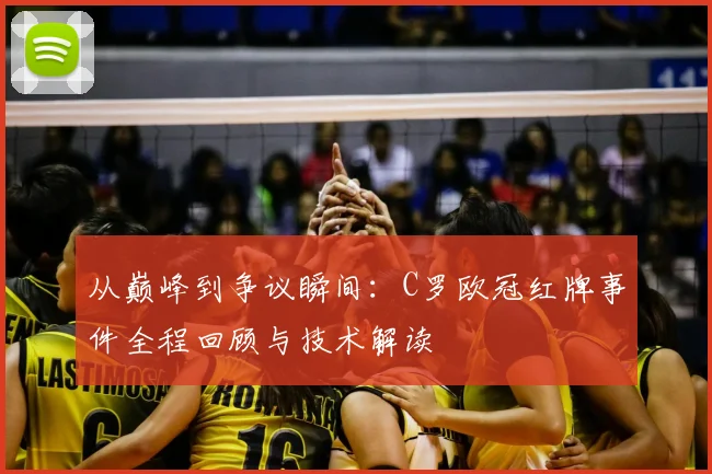 从巅峰到争议瞬间：C罗欧冠红牌事件全程回顾与技术解读