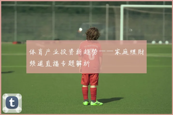 体育产业投资新趋势——家庭理财频道直播专题解析