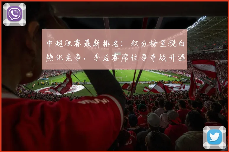 中超联赛最新排名:积分榜呈现白热化竞争,季后赛席位争夺战升温!