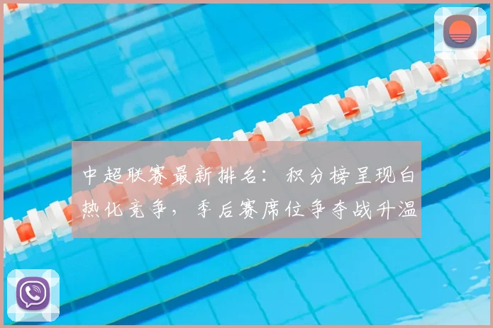 中超联赛最新排名:积分榜呈现白热化竞争,季后赛席位争夺战升温!