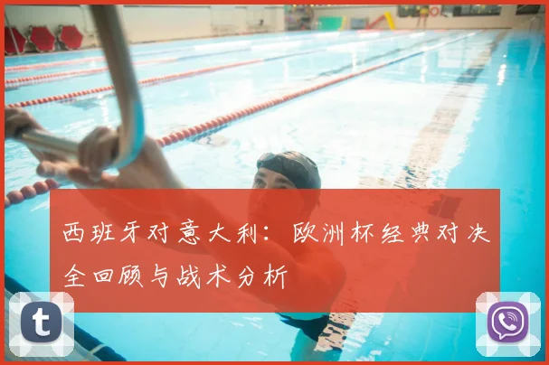 西班牙对意大利：欧洲杯经典对决全回顾与战术分析