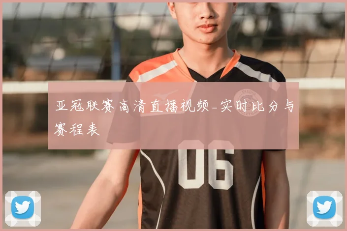 亚冠联赛高清直播视频_实时比分与赛程表