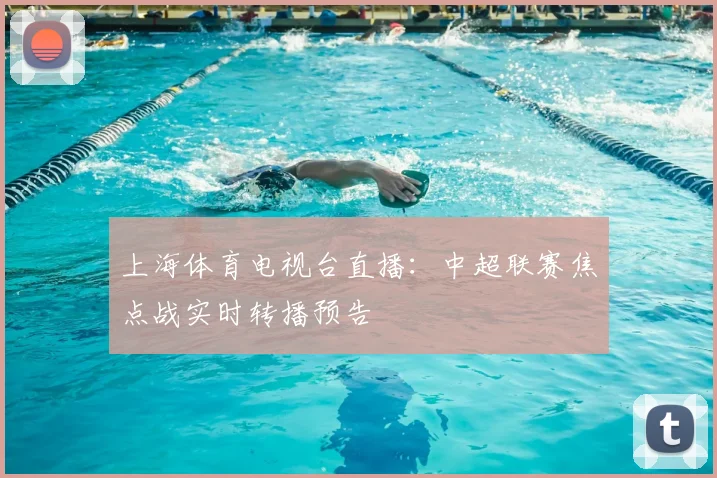 上海体育电视台直播：中超联赛焦点战实时转播预告
