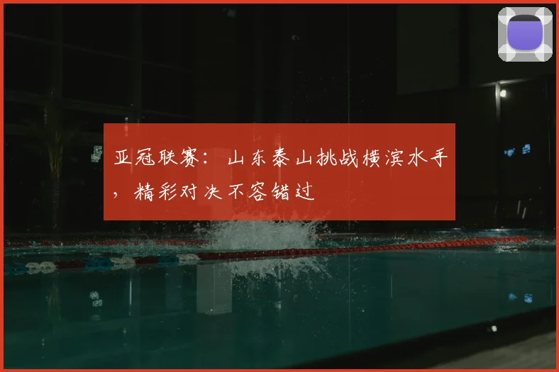 亚冠联赛：山东泰山挑战横滨水手，精彩对决不容错过