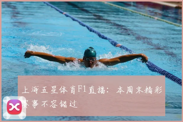 上海五星体育F1直播：本周末精彩赛事不容错过
