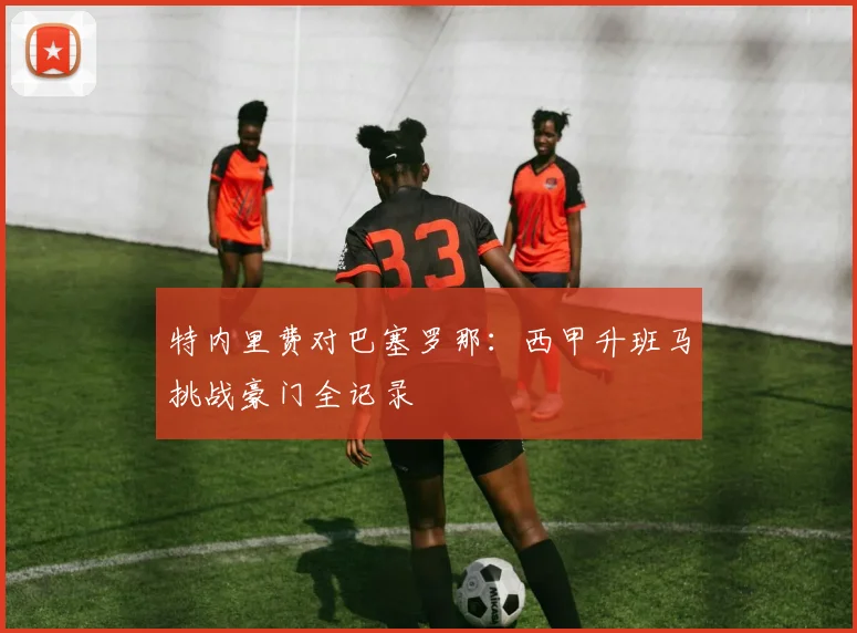 特内里费对巴塞罗那：西甲升班马挑战豪门全记录