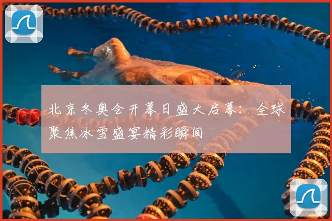 北京冬奥会开幕日盛大启幕:全球聚焦冰雪盛宴精彩瞬间