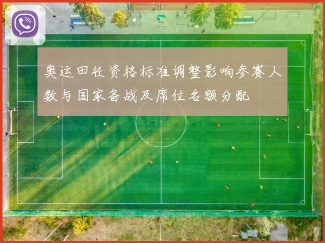 奥运田径资格标准调整影响参赛人数与国家备战及席位名额分配