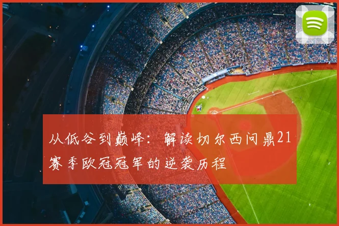 从低谷到巅峰：解读切尔西问鼎21赛季欧冠冠军的逆袭历程