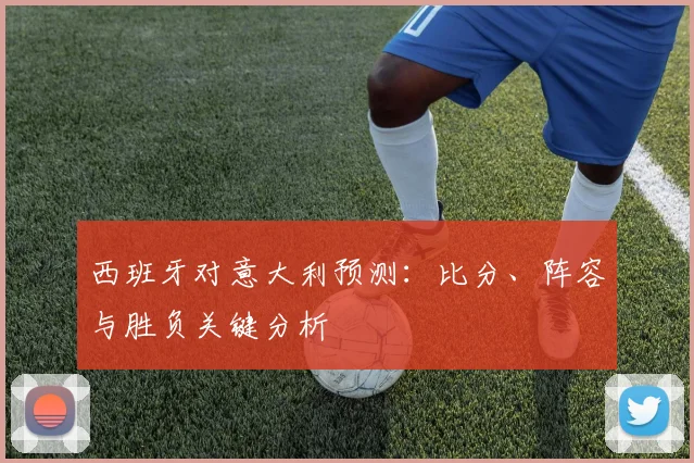 西班牙对意大利预测：比分、阵容与胜负关键分析