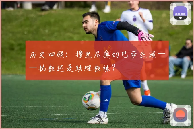 历史回顾:穆里尼奥的巴萨生涯——执教还是助理教练?